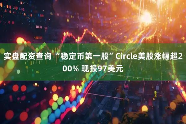 实盘配资查询 “稳定币第一股”Circle美股涨幅超200% 现报97美元
