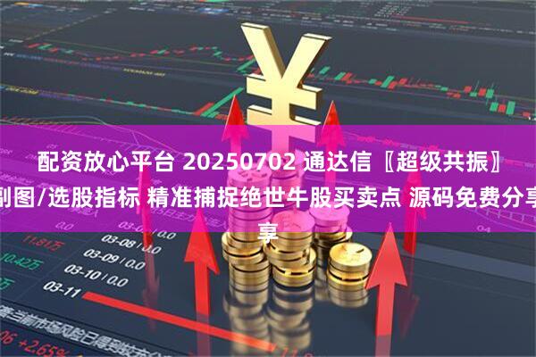 配资放心平台 20250702 通达信〖超级共振〗副图/选股指标 精准捕捉绝世牛股买卖点 源码免费分享
