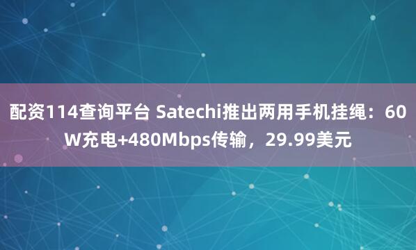 配资114查询平台 Satechi推出两用手机挂绳：60W充电+480Mbps传输，29.99美元
