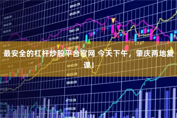 最安全的杠杆炒股平台官网 今天下午，肇庆两地复课！