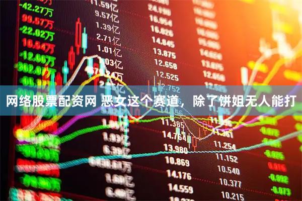 网络股票配资网 恶女这个赛道，除了饼姐无人能打
